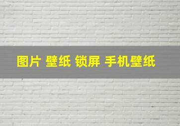 图片 壁纸 锁屏 手机壁纸